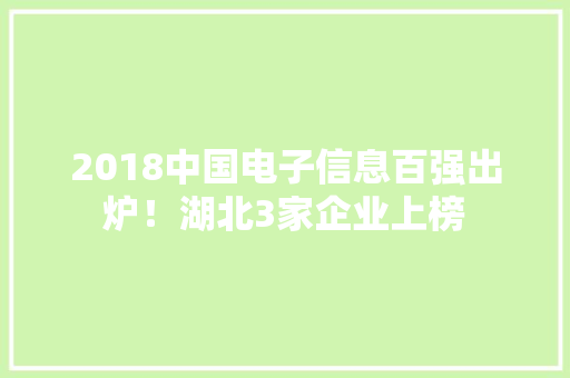 2018中国电子信息百强出炉！湖北3家企业上榜