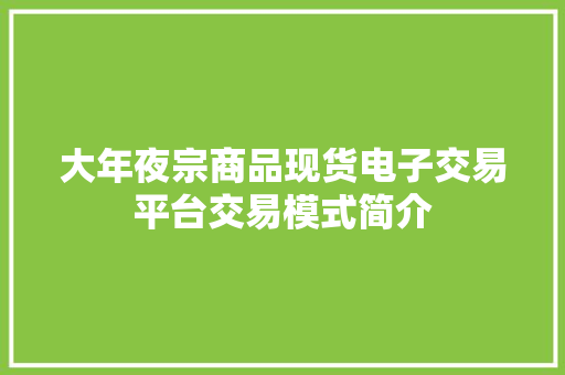 大年夜宗商品现货电子交易平台交易模式简介 大年夜宗商品现货电子交易平台交易模式简介 互联通信