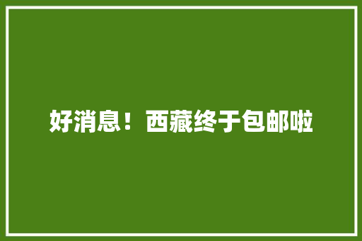 好消息！西藏终于包邮啦