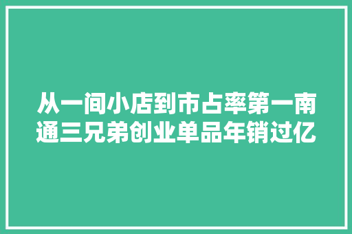 从一间小店到市占率第一南通三兄弟创业单品年销过亿