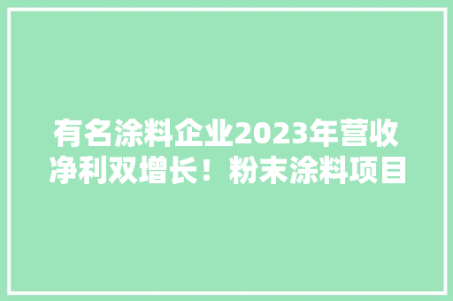 有名涂料企业2023年营收净利双增长！粉末涂料项目在建中…