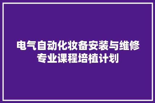 电气自动化妆备安装与维修专业课程培植计划
