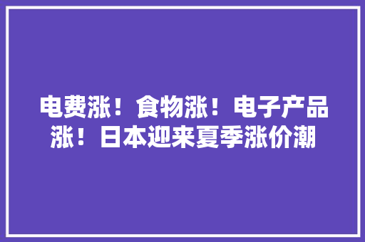 电费涨！食物涨！电子产品涨！日本迎来夏季涨价潮