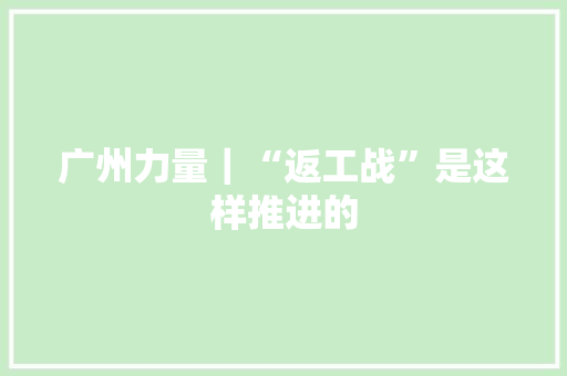广州力量｜“返工战”是这样推进的