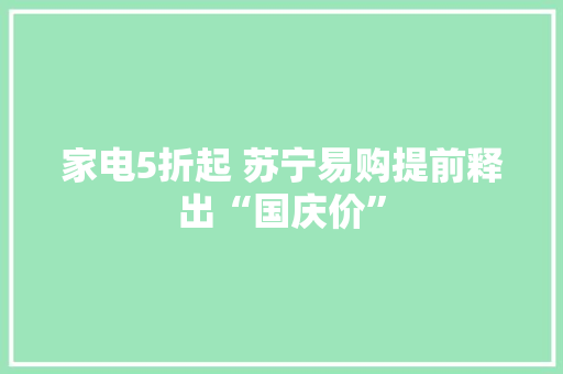 家电5折起 苏宁易购提前释出“国庆价”