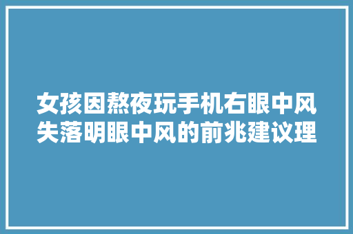 女孩因熬夜玩手机右眼中风失落明眼中风的前兆建议理解下