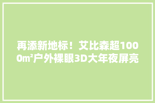 再添新地标！艾比森超1000㎡户外裸眼3D大年夜屏亮相姑苏 再添新地标！艾比森超1000㎡户外裸眼3D大年夜屏亮相姑苏 智能家居