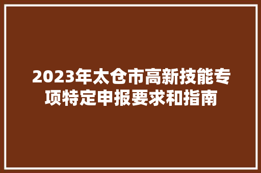 2023年太仓市高新技能专项特定申报要求和指南 2023年太仓市高新技能专项特定申报要求和指南 智能科技