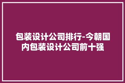 包装设计公司排行-今朝国内包装设计公司前十强 包装设计公司排行-今朝国内包装设计公司前十强 智能家居