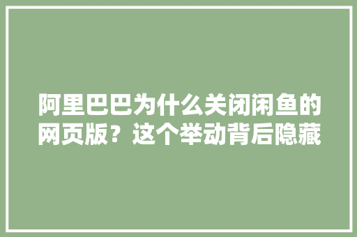 阿里巴巴为什么关闭闲鱼的网页版？这个举动背后隐藏了三个原因 阿里巴巴为什么关闭闲鱼的网页版？这个举动背后隐藏了三个原因 智能家居