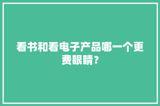 看书和看电子产品哪一个更费眼睛？