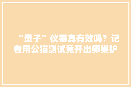 “量子”仪器真有效吗？记者用公猫测试竟开出卵巢护理保健品