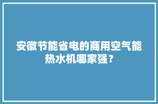 安徽节能省电的商用空气能热水机哪家强？