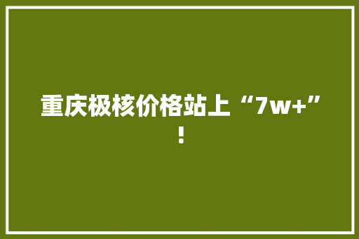 重庆极核价格站上“7w+”!