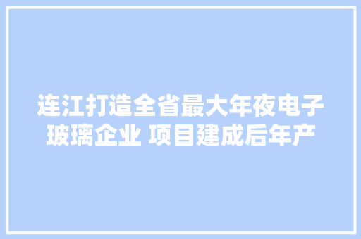 连江打造全省最大年夜电子玻璃企业 项目建成后年产值达30亿元 连江打造全省最大年夜电子玻璃企业 项目建成后年产值达30亿元 智能科技