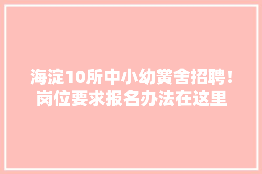 海淀10所中小幼黉舍招聘！岗位要求报名办法在这里