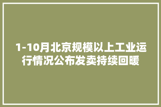 1-10月北京规模以上工业运行情况公布发卖持续回暖
