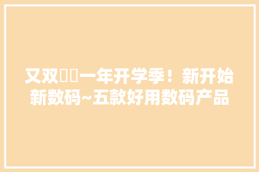 又双叒叕一年开学季！新开始新数码~五款好用数码产品分享~