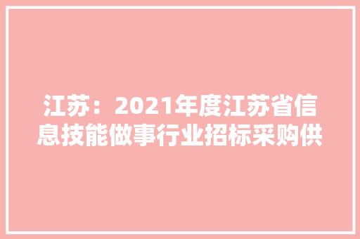 江苏：2021年度江苏省信息技能做事行业招标采购供应商TOP100