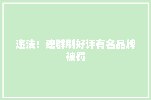 违法！建群刷好评有名品牌被罚