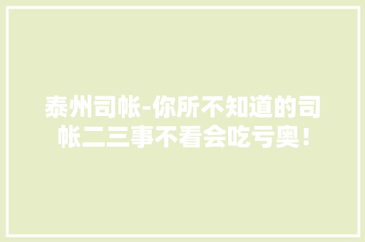 泰州司帐-你所不知道的司帐二三事不看会吃亏奥！ 泰州司帐-你所不知道的司帐二三事不看会吃亏奥！ 人工智能