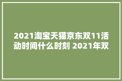 2021淘宝天猫京东双11活动时间什么时刻 2021年双11满减规则介绍
