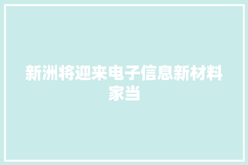 新洲将迎来电子信息新材料家当