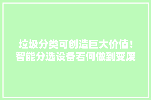 垃圾分类可创造巨大价值！智能分选设备若何做到变废为宝？ 垃圾分类可创造巨大价值！智能分选设备若何做到变废为宝？ 人工智能