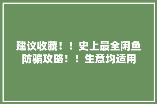 建议收藏！！史上最全闲鱼防骗攻略！！生意均适用