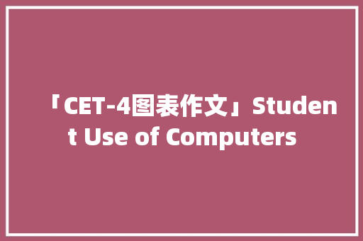 「CET-4图表作文」Student Use of Computers