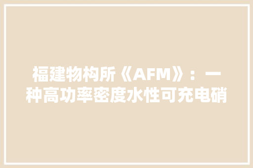 福建物构所《AFM》：一种高功率密度水性可充电硝酸锌电化学电池
