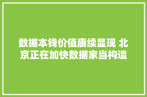 数据本钱价值赓续显现 北京正在加快数据家当构造