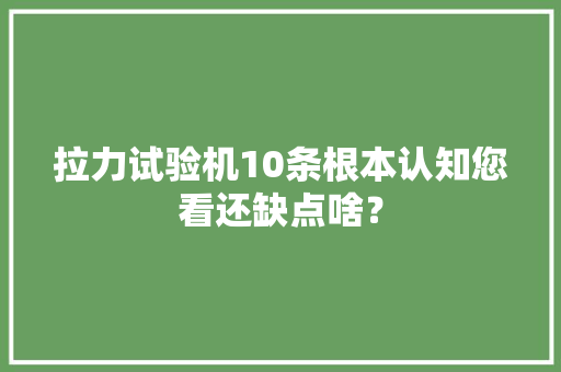 拉力试验机10条根本认知您看还缺点啥？