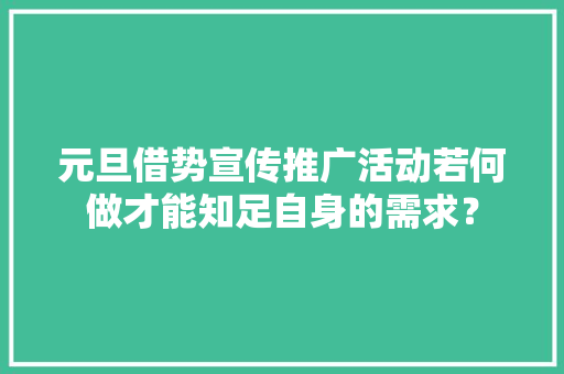 元旦借势宣传推广活动若何做才能知足自身的需求？ 元旦借势宣传推广活动若何做才能知足自身的需求？ 智能家居