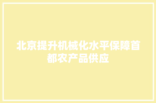 北京提升机械化水平保障首都农产品供应