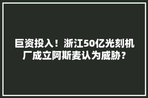 巨资投入！浙江50亿光刻机厂成立阿斯麦认为威胁？
