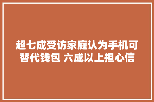 超七成受访家庭认为手机可替代钱包 六成以上担心信息安然