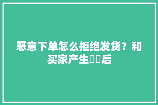 恶意下单怎么拒绝发货？和买家产生轇轕后