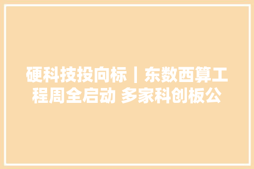 硬科技投向标｜东数西算工程周全启动 多家科创板公司披露业绩快报