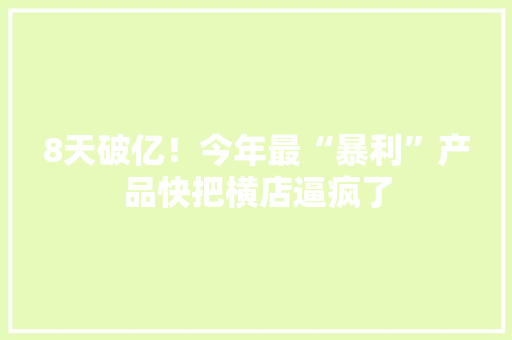8天破亿！今年最“暴利”产品快把横店逼疯了