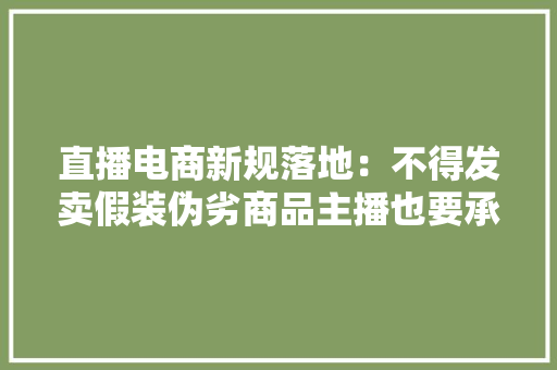 直播电商新规落地：不得发卖假装伪劣商品主播也要承担售后责任 直播电商新规落地：不得发卖假装伪劣商品主播也要承担售后责任 智能科技