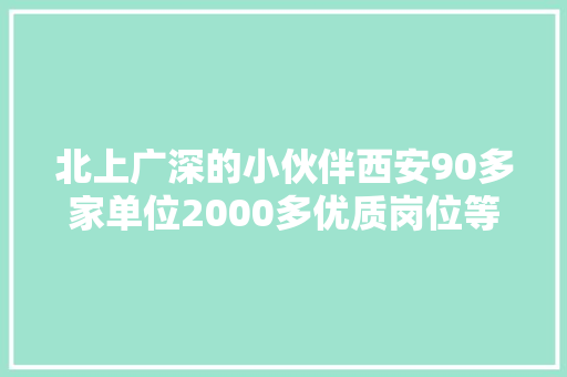 北上广深的小伙伴西安90多家单位2000多优质岗位等你 北上广深的小伙伴西安90多家单位2000多优质岗位等你 智能科技
