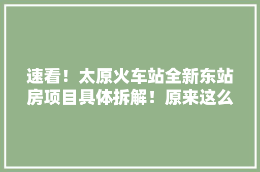 速看！太原火车站全新东站房项目具体拆解！原来这么有讲究！ 速看！太原火车站全新东站房项目具体拆解！原来这么有讲究！ 智能家居