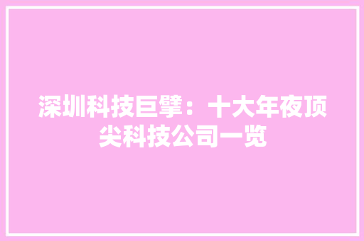深圳科技巨擘：十大年夜顶尖科技公司一览 深圳科技巨擘：十大年夜顶尖科技公司一览 互联通信