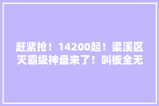 赶紧抢！14200起！梁溪区灭霸级神盘来了！叫板全无锡 赶紧抢！14200起！梁溪区灭霸级神盘来了！叫板全无锡 互联通信