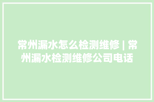 常州漏水怎么检测维修 | 常州漏水检测维修公司电话 常州漏水怎么检测维修 | 常州漏水检测维修公司电话 智能家居