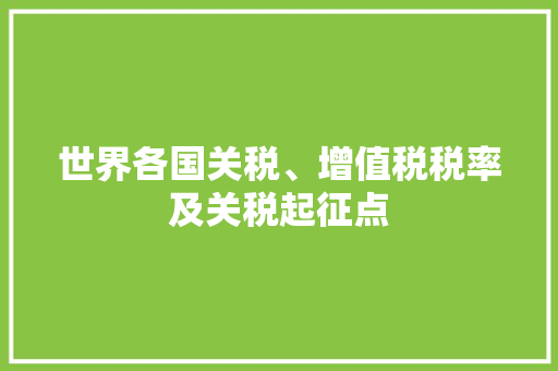 世界各国关税、增值税税率及关税起征点 世界各国关税、增值税税率及关税起征点 人工智能