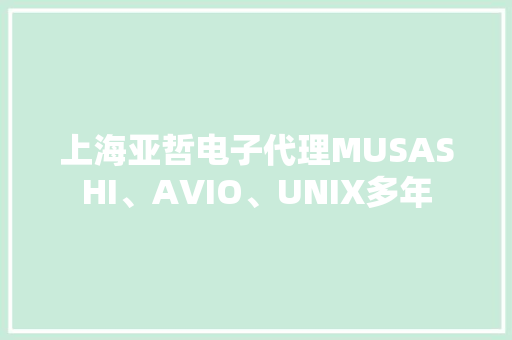 上海亚哲电子代理MUSASHI、AVIO、UNIX多年