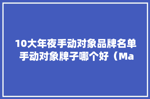 10大年夜手动对象品牌名单 手动对象牌子哪个好（Maigoo）