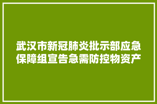 武汉市新冠肺炎批示部应急保障组宣告急需防控物资产品标准及分娩企业推荐名单